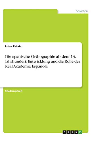 Die spanische Orthographie ab dem 13. Jahrhundert. Entwicklung und die Rolle der Real Academia Española