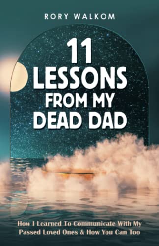 11 Lessons From My Dead Dad: How I Learned To Communicate With My Passed Loved Ones & How You Can Too