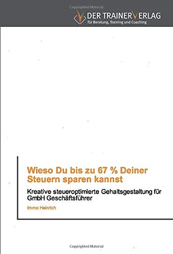 Wieso Du bis zu 67 % Deiner Steuern sparen kannst: Kreative steueroptimierte Gehaltsgestaltung für GmbH Geschäftsführer