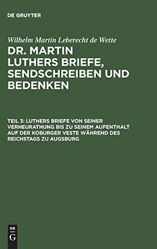 Luthers Briefe von seiner Verheurathung bis zu seinem Aufenthalt auf der Koburger Veste während des Reichstags zu Augsburg: Mit zwey nachgezeichneten ... Luthers Briefe, Sendschreiben und Bedenken)