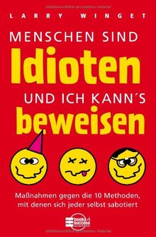 Menschen sind Idioten - und ich kann's beweisen!: Maßnahmen gegen die 10 Methoden, mit denen sich jeder selbst sabotiert