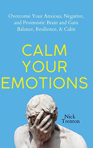 Nick Trenton Calm Your Emotions, Overcome Your Anxious, Negative, And Pessimistic Brain And Find Balance, Resilience, & Calm