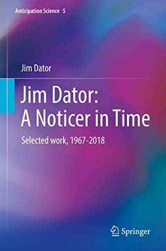 Jim Dator: A Noticer in Time: Selected work, 1967-2018 (Anticipation Science, 5, Band 5)