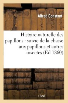 Histoire naturelle des papillons : suivie de la chasse aux papillons et autres insectes : et de la manière de les conserver en collections inaltérables