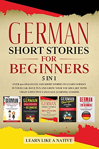 Learn Like A Native German Short Stories For Beginners 5 In 1, Over 500 Dialogues And Daily Used Phrases To Learn German In Your Car. Have Fun & Grow Your Vocabulary,