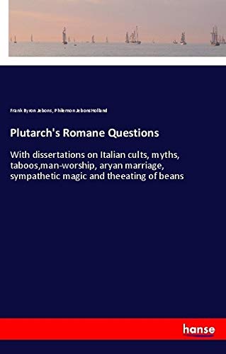 Plutarch's Romane Questions: With dissertations on Italian cults, myths, taboos,man-worship, aryan marriage, sympathetic magic and theeating of beans