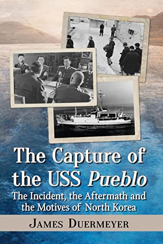 The Capture of the USS Pueblo: The Incident, the Aftermath and the Motives of North Korea