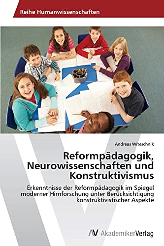Reformpädagogik, Neurowissenschaften und Konstruktivismus: Erkenntnisse der Reformpädagogik im Spiegel moderner Hirnforschung unter Berücksichtigung konstruktivistischer Aspekte