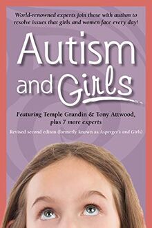 Autism and Girls: World-Renowned Experts Join Those with Autism Syndrome to Resolve Issues That Girls and Women Face Every Day! New Upda: ... Every Day! New Updated and Revised Edition