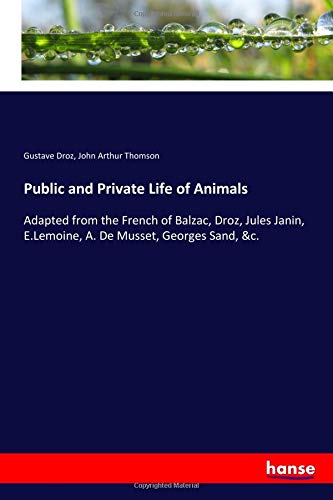 Public and Private Life of Animals: Adapted from the French of Balzac, Droz, Jules Janin, E.Lemoine, A. De Musset, Georges Sand, &c.