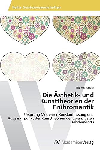 Die Ästhetik- und Kunsttheorien der Frühromantik: Ursprung Moderner Kunstauffassung und Ausgangspunkt der Kunsttheorien des zwanzigsten Jahrhunderts