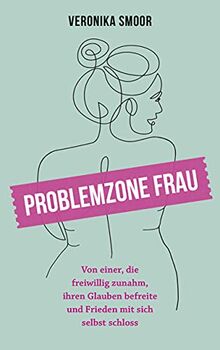 Problemzone Frau: Von einer, die freiwillig zunahm, ihren Glauben befreite und Frieden mit sich selbst schloss.