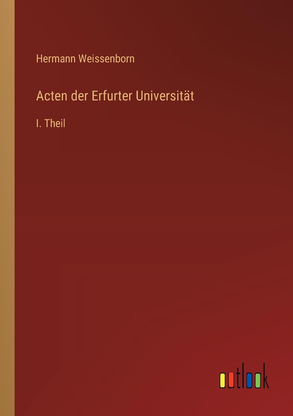 Acten der Erfurter Universität: I. Theil