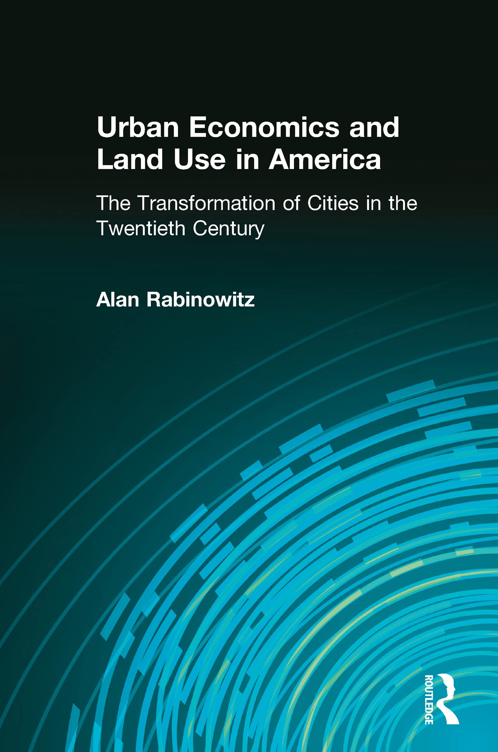 Urban Economics and Land Use in America: The Transformation of Cities in the Twentieth Century: The Transformation of Cities in the Twentieth Century