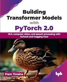 Building Transformer Models with PyTorch 2.0: NLP, computer vision, and speech processing with PyTorch and Hugging Face (English Edition)
