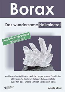 Borax: Das wundersame Heilmineral und basische Multitalent, welches sogar unsere Zirbeldrüse aktivieren, Testosteron steigern, Schwermetalle ausleiten oder unsere Sehkraft verbessern kann.