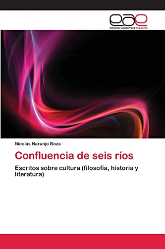 Confluencia de seis ríos: Escritos sobre cultura (filosofía, historia y literatura)
