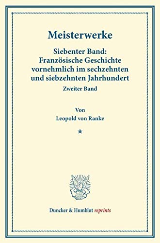 Meisterwerke.: Siebenter Band: Französische Geschichte vornehmlich im sechzehnten und siebzehnten Jahrhundert. Zweiter Band. (Duncker & Humblot reprints)