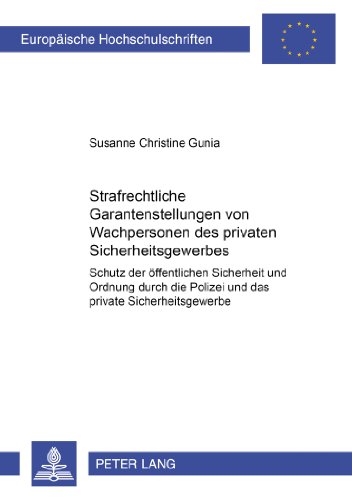 Strafrechtliche Garantenstellungen von Wachpersonen des privaten Sicherheitsgewerbes: Schutz der öffentlichen Sicherheit und Ordnung durch die Polizei ... / Publications Universitaires Européennes)