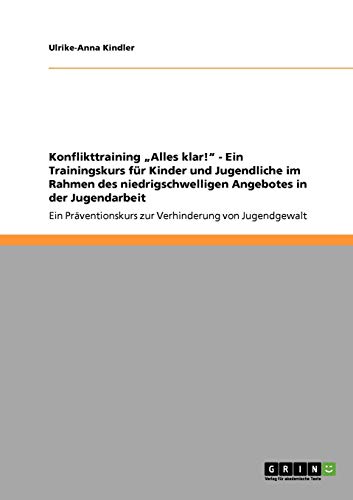 Konflikttraining Alles klar! - Ein Präventionskurs zur Verhinderung von Jugendgewalt: Ein Trainingskurs für Kinder und Jugendliche im Rahmen des niedrigschwelligen Angebotes in der Jugendarbeit