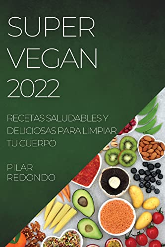 SUPER VEGAN 2022: RECETAS SALUDABLES Y DELICIOSAS PARA LIMPIAR TU CUERPO