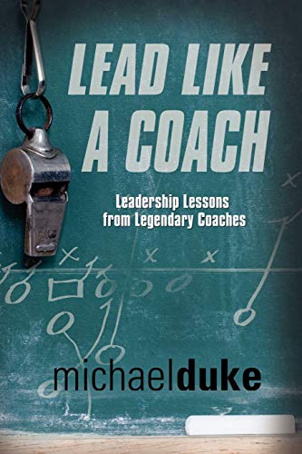 LEAD LIKE A COACH: Leadership Lessons from Legendary Coaches
