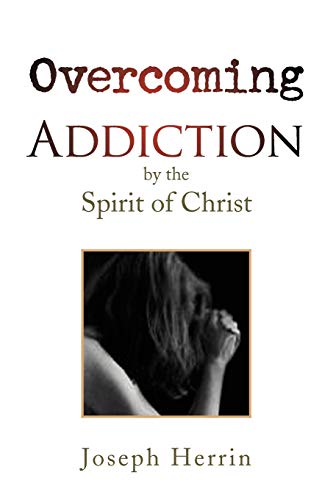 Overcoming Addiction: by the Spirit of Christ