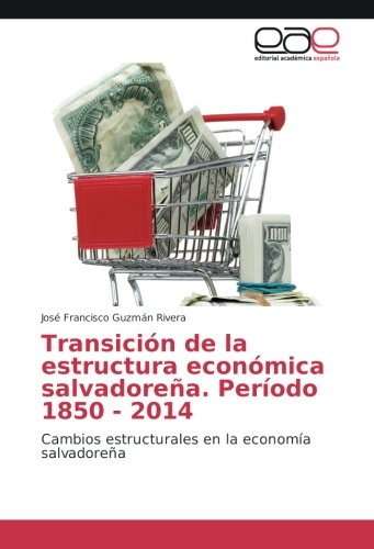 Transición de la estructura económica salvadoreña. Período 1850 - 2014: Cambios estructurales en la economía salvadoreña