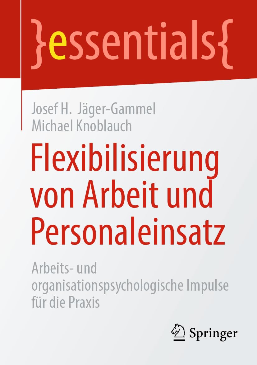 Flexibilisierung von Arbeit und Personaleinsatz: Arbeits- und organisationspsychologische Impulse für die Praxis (essentials)