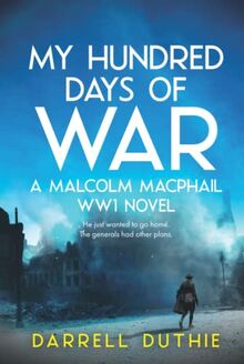My Hundred Days of War: A Malcolm MacPhail WW1 novel