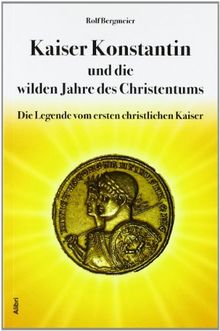 Kaiser Konstantin und die wilden Jahre des Christentums: Die Legende vom ersten christlichen Kaiser