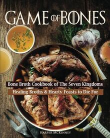 Game of Bones: Bone Broth Cookbook of the Seven Kingdoms: Healing Broths and Hearty Feasts to Die For