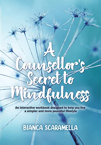 A Counsellor's Secret to Mindfulness: An Interactive Workbook Designed to Help You Live a Simpler and More Peaceful Lifestyle