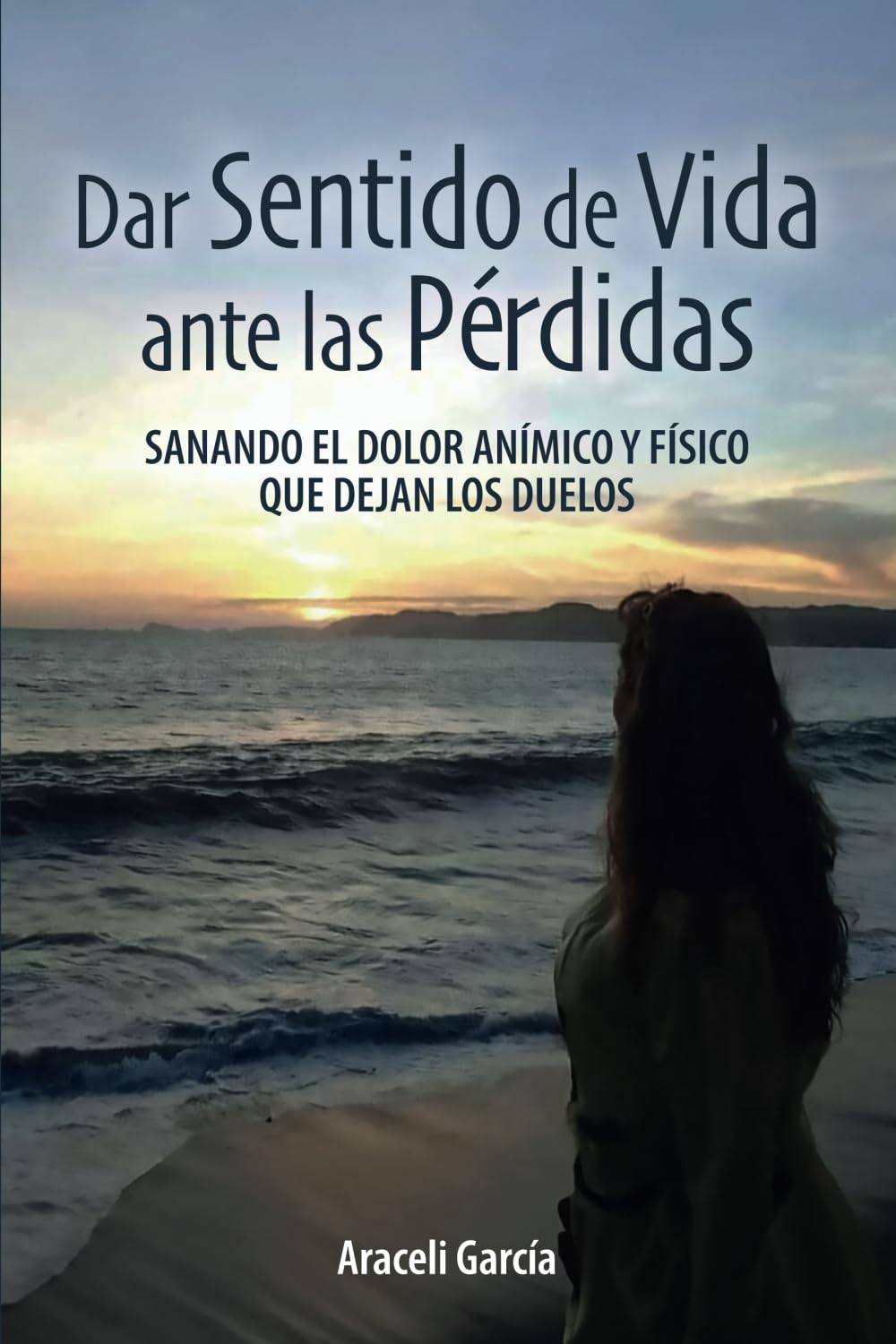 Dar Sentido de Vida ante las Pérdidas: Sanando El Dolor Anímico Y Físico Que Dejan Los Duelos