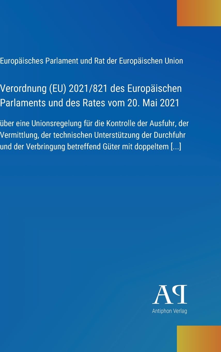 Verordnung (EU) 2021/821 des Europäischen Parlaments und des Rates vom 20. Mai 2021: über eine Unionsregelung für die Kontrolle der Ausfuhr, der ... betreffend Güter mit doppeltem [...]