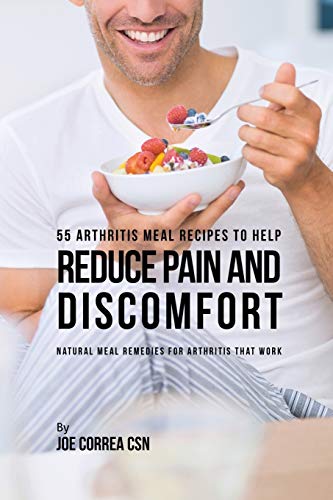 55 Arthritis Meal Recipes to Help Reduce Pain and Discomfort: Natural Meal Remedies for Arthritis That Work