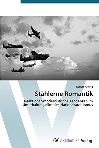 Stählerne Romantik: Reaktionär-modernistische Tendenzen im Unterhaltungsfilm des Nationalsozialismus