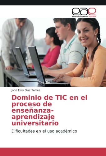 Dominio de TIC en el proceso de enseñanza-aprendizaje universitario: Dificultades en el uso académico