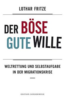 Der böse gute Wille: Weltrettung und Selbstaufgabe in der Migrationskrise (Edition Sonderwege bei Manuscriptum)