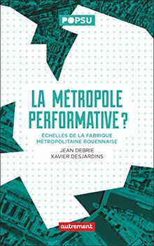 La métropole performative ? : échelles de la fabrique métropolitaine rouennaise