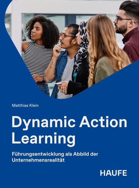 Dynamic Action Learning: Führungsentwicklung als Abbild der Unternehmensrealität (Haufe Fachbuch)