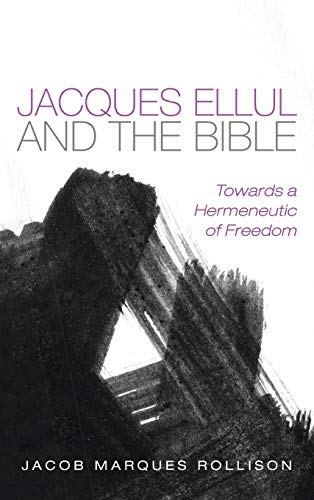 Jacques Ellul and the Bible: Towards a Hermeneutic of Freedom