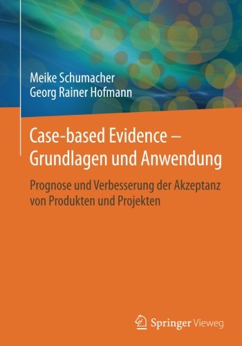 Case-based Evidence - Grundlagen und Anwendung: Prognose und Verbesserung der Akzeptanz von Produkten und Projekten