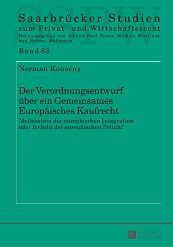 Der Verordnungsentwurf über ein Gemeinsames Europäisches Kaufrecht: Meilenstein der europäischen Integration oder Irrlicht der europäischen Politik? ... Studien zum Privat- und Wirtschaftsrecht)