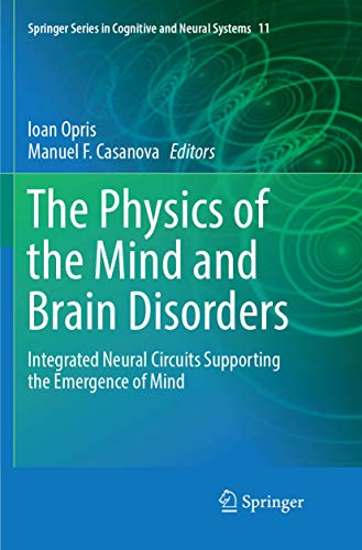 The Physics of the Mind and Brain Disorders: Integrated Neural Circuits Supporting the Emergence of Mind (Springer Series in Cognitive and Neural Systems, 11, Band 11)