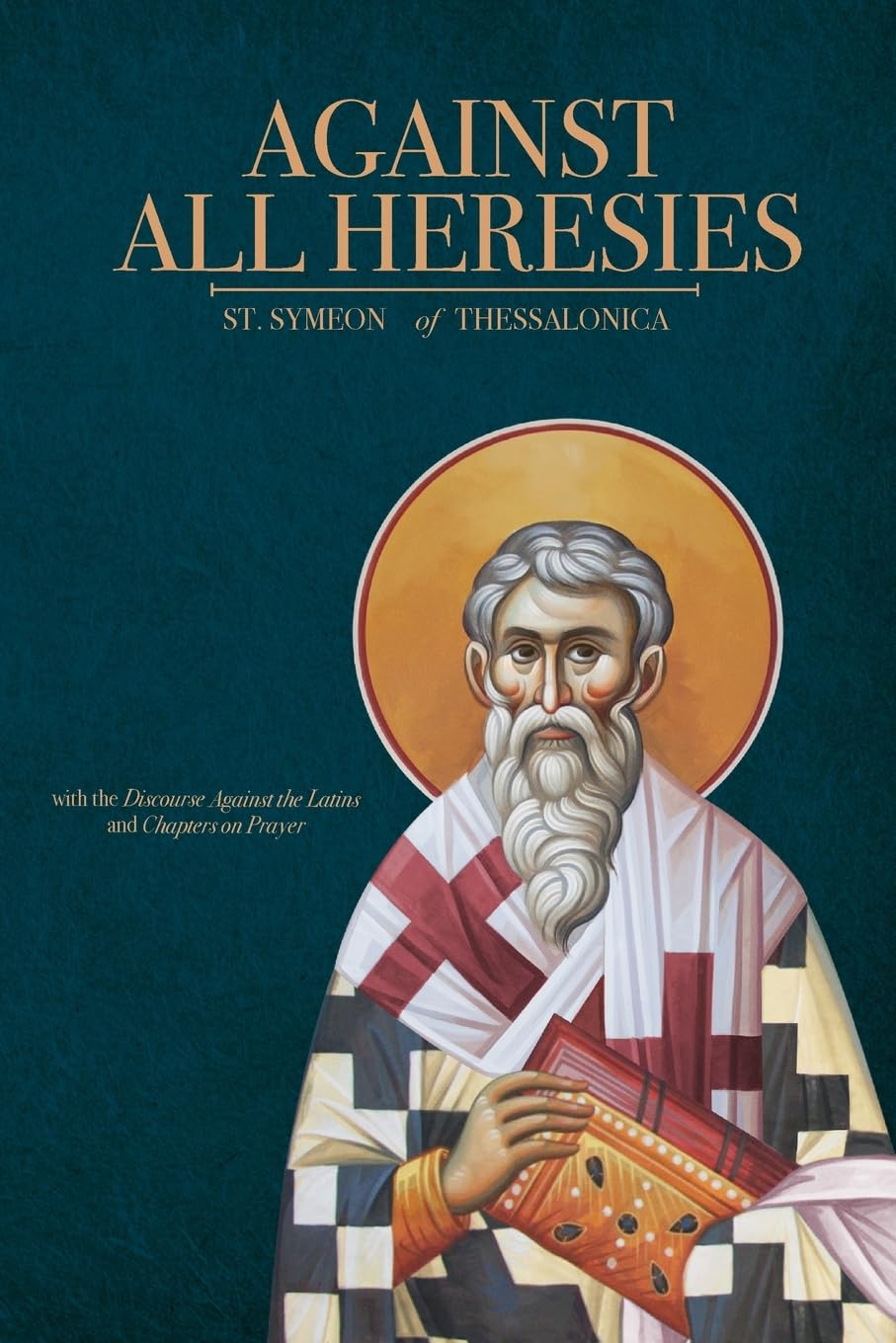 of Thessalonica, St. Symeon Against All Heresies, With Discourse Against The Latins And Chapters On Prayer