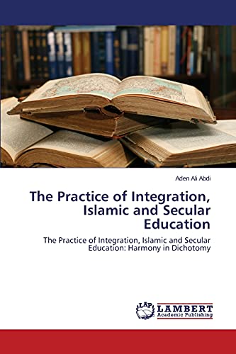 The Practice of Integration, Islamic and Secular Education: The Practice of Integration, Islamic and Secular Education: Harmony in Dichotomy