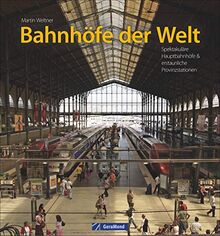 Bahnhöfe der Welt: Spektakuläre Hauptbahnhöfe & erstaunliche Provinzstationen