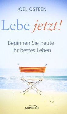 Lebe jetzt!: Beginnen Sie heute Ihr bestes Leben