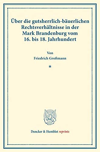 Über die gutsherrlich-bäuerlichen Rechtsverhältnisse in der Mark Brandenburg vom 16. bis 18. Jahrhundert.: (Staats- und socialwissenschaftliche Forschungen IX.4). (Duncker & Humblot reprints)